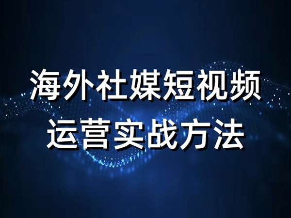 海外社媒短视频运营实战方法