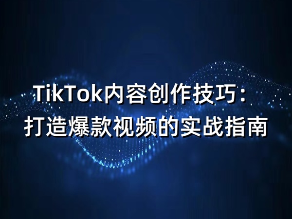 TikTok内容创作技巧：打造爆款视频的实战指南