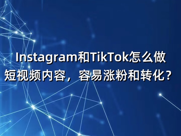 Instagram和TikTok怎么做短視頻內(nèi)容，容易漲粉和轉(zhuǎn)化？