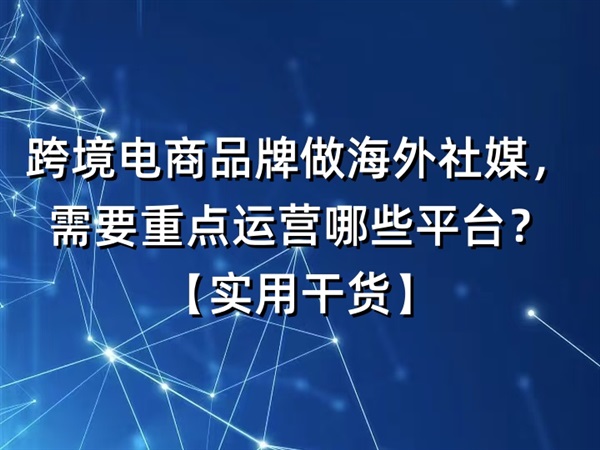 跨境電商品牌做海外社媒，需要重點運(yùn)營哪些平臺？【實用干貨】