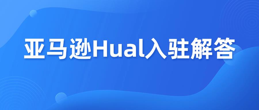 亚马逊低价商城Hual入驻常见8个问题解答！