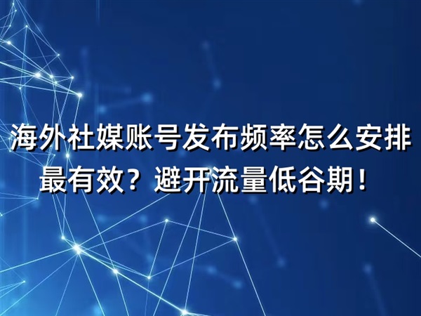 海外社媒賬號(hào)發(fā)布頻率怎么安排最有效？避開(kāi)流量低谷期！
