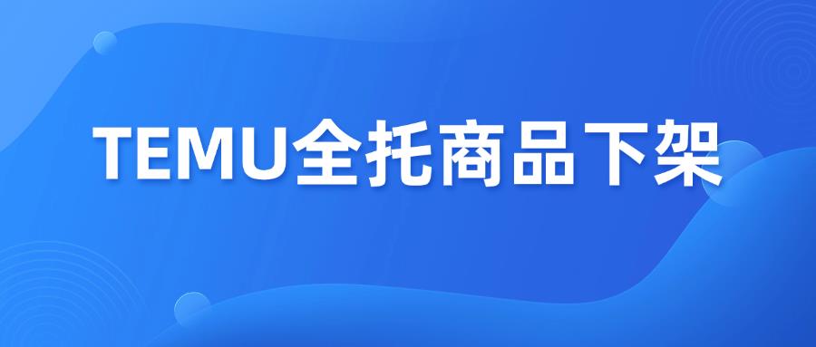 突发！TEMU美国全托管商品大规模下架，流量向半托管倾斜