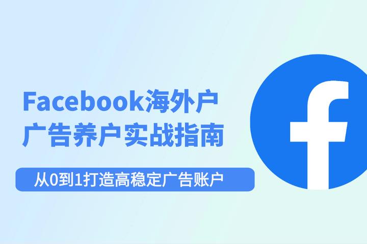 Facebook海外戶養(yǎng)戶實戰(zhàn)指南：從0到1打造高穩(wěn)定廣告賬戶