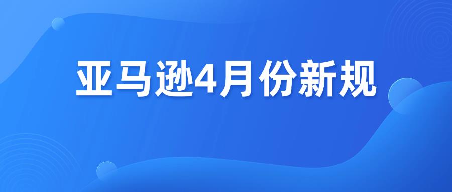 速看！亞馬遜4月份新規(guī)
