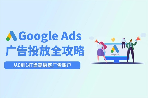 Google Ads投放全攻略：从开户到避坑技巧全攻略