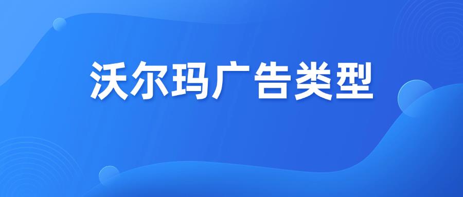 Walmart沃尔玛广告类型怎么选？一文讲清楚