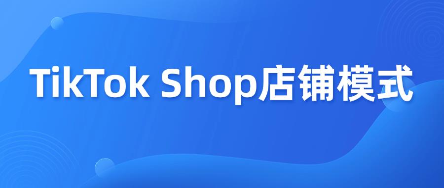 搞懂TikTok Shop店鋪模式，Get入駐指南！