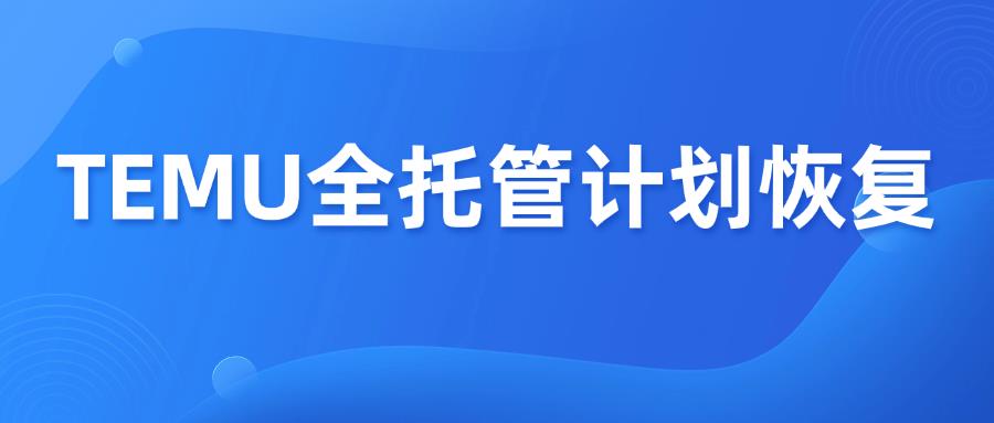 卖家利好，美国TEMU全托管模式预计恢复上线