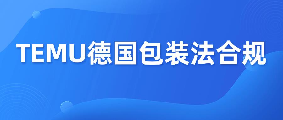TEMU德國(guó)包裝法強(qiáng)制合規(guī)，常見(jiàn)8個(gè)問(wèn)題解答！