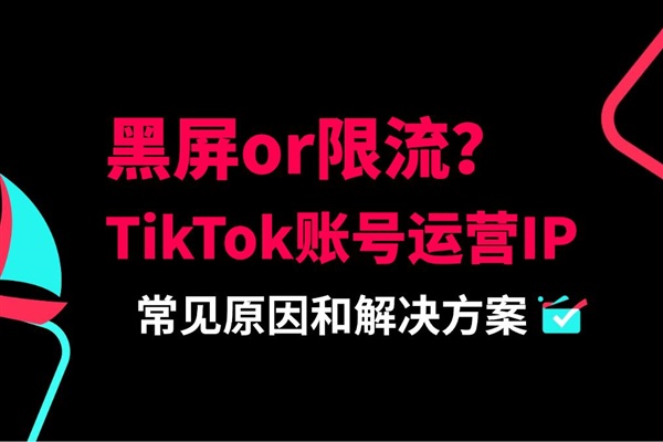 TikTok黑屏or限流？賬號運營的IP常見問題匯總