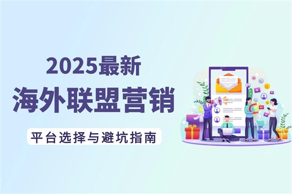 海外聯(lián)盟營銷怎么做？2025最新5大平臺選擇與避坑全攻略