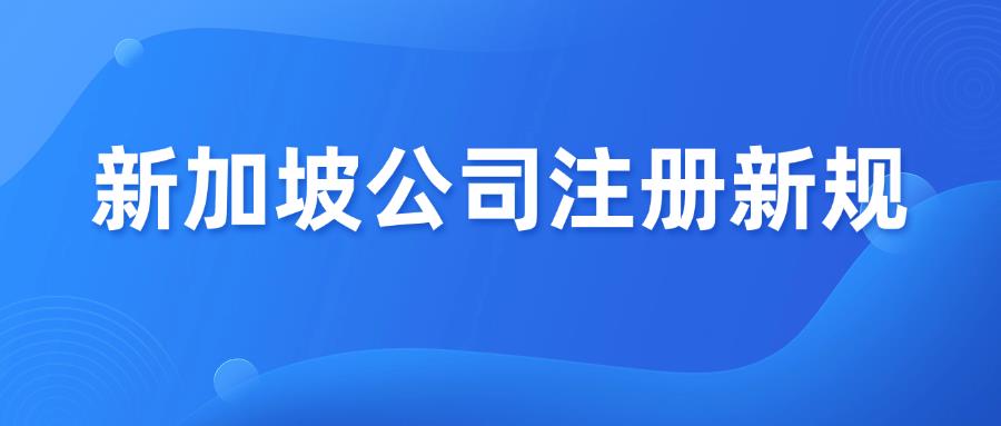 新加坡公司注冊(cè)新規(guī)，6月9日生效！