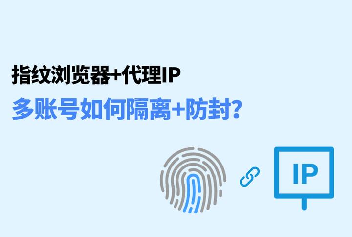 指紋瀏覽器+代理IP：跨境出海如何隔離+防封？