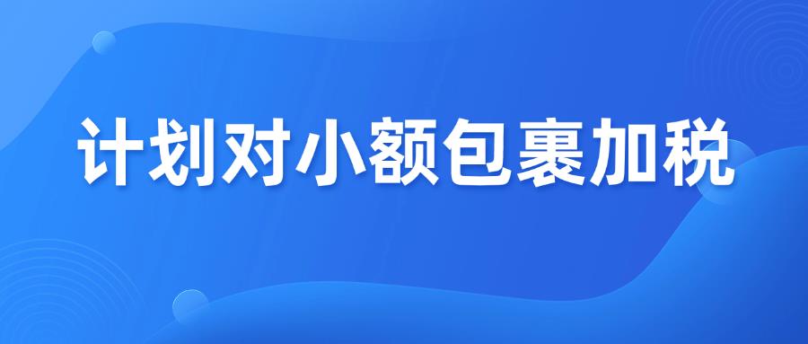 警鐘敲響！多國計(jì)劃對小額包裹加稅，跨境賣家何去何從？