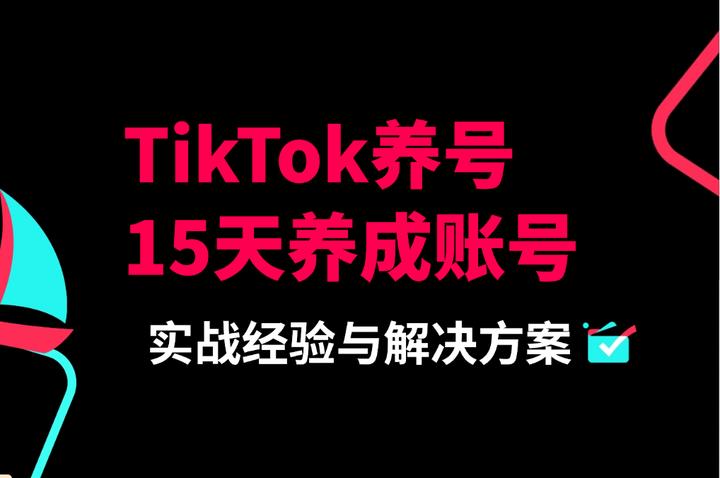 TikTok养号指南：从0到1打造防限流账号的实战策略