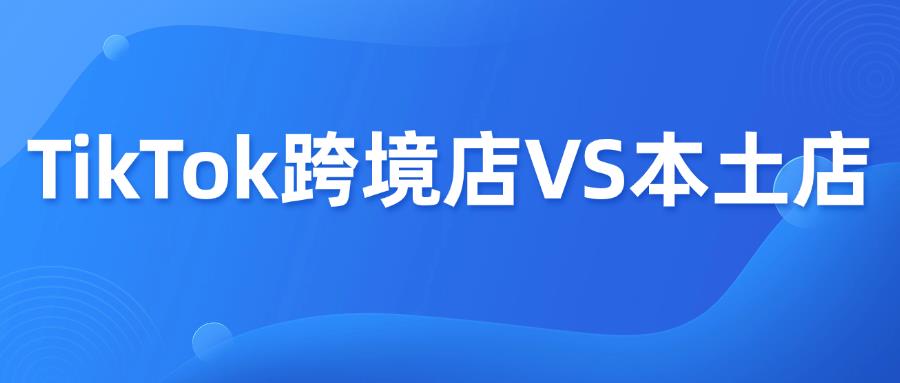收藏篇！TikTok跨境店和本土店區(qū)別