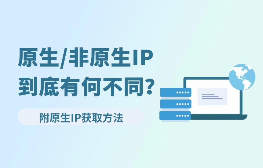 原生IP与非原生IP有什么区别？手把手教你获取原生IP