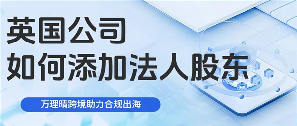 英国公司添加法人股东，先搞懂这几件事