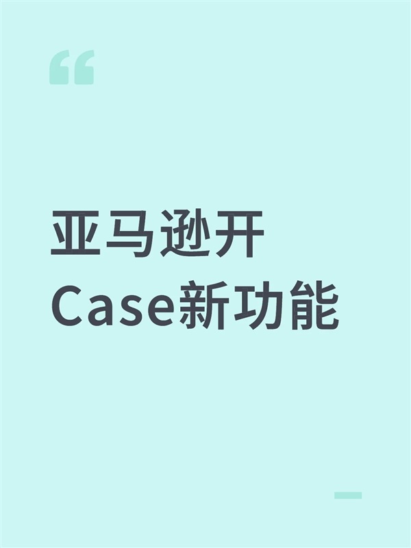 体验升级！亚马逊开Case新功能上线！
