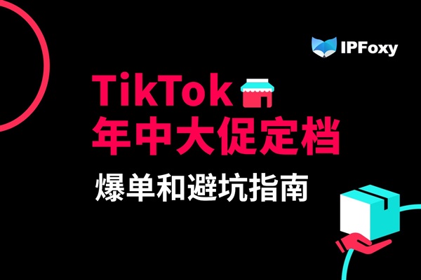 TikTok年中大促定檔，爆單和避坑指南！