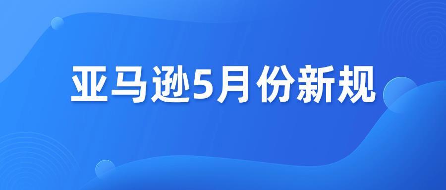 速看！亞馬遜5月份新規(guī)