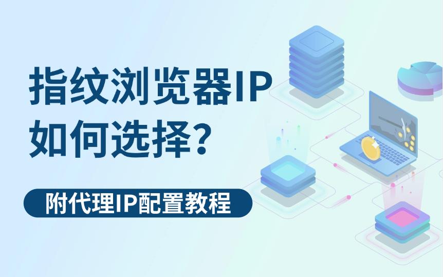 指紋瀏覽器IP代理如何選擇？附配置教程