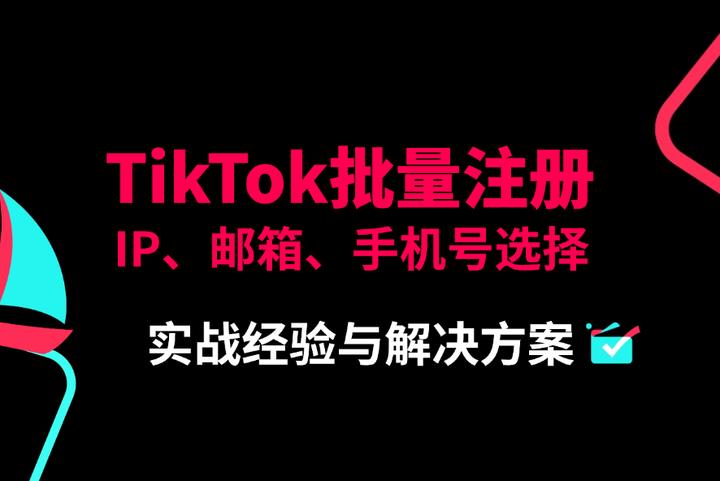 TikTok批量注冊風險應(yīng)對：郵箱、手機號、IP及養(yǎng)號策略全解析