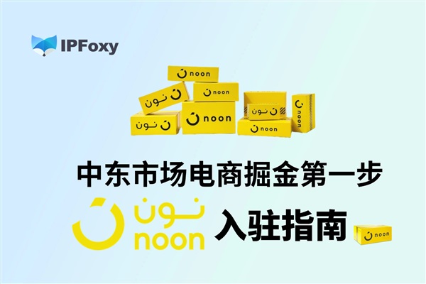 中東電商掘金第一步：Noon入駐指南