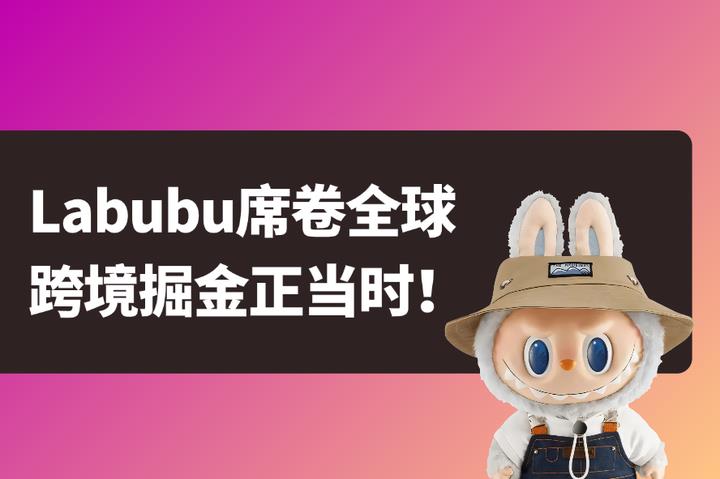 跨境卖家如何抓住Labubu全球热？这份平台、选品、工具指南收好