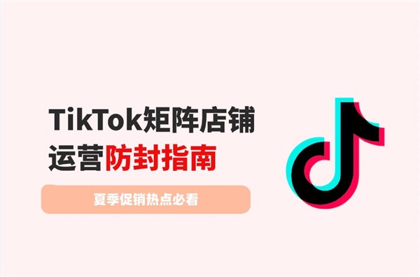 7.7大促倒計時：TikTok矩陣店鋪運營防封指南