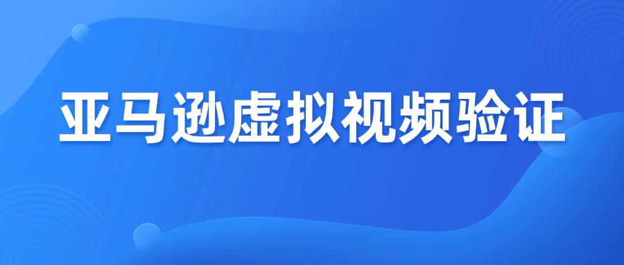 資金扣留！亞馬遜又開始虛擬視頻身份驗(yàn)證