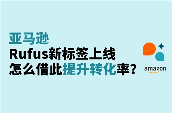 亚马逊Rufus新标签上线，跨境卖家如何借机提高转化率？