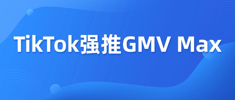 TikTok强推GMV Max！比传统Ads还猛？