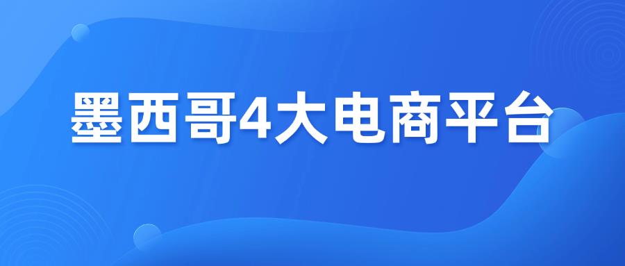 墨西哥4大本土电商平台，选谁不踩雷？