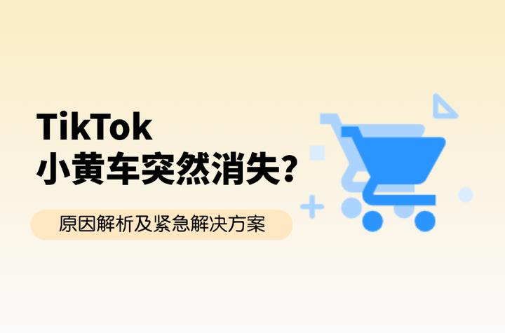 TikTok小黄车突然消失？别慌！原因解析及紧急解决方案