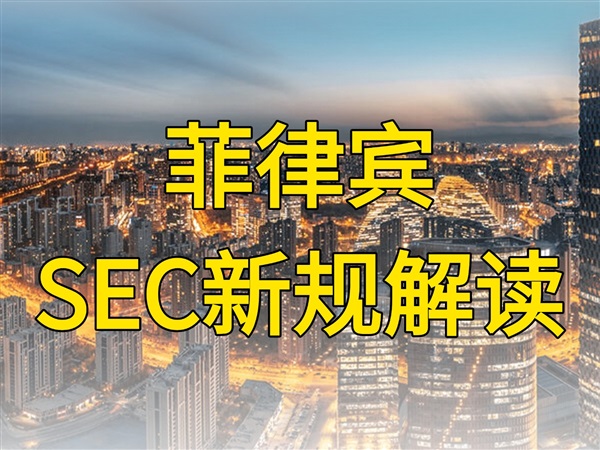 【菲律宾SEC新规解读】本月17日起，新注册要求有变化！企业应对指南