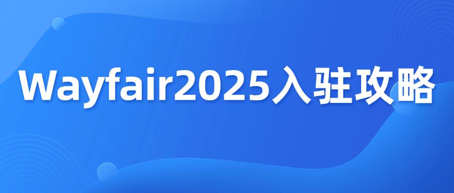 跨境新手必看，北美家具电商平台Wayfair2025入驻攻略！