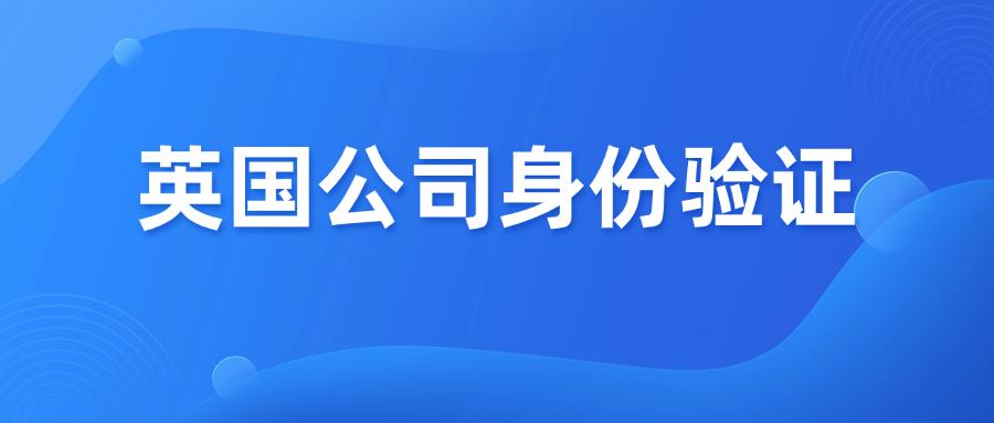 英国公司新规，身份验证已成强制要求！