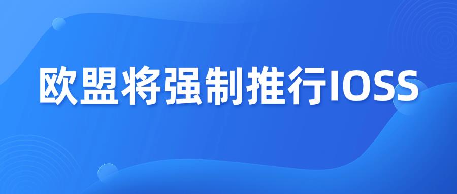 重磅！欧盟正式通过IOSS增值税改革，2028年强制推行！