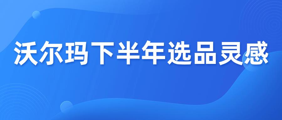 收藏篇！2025沃尔玛下半年跨境热点及选品方向