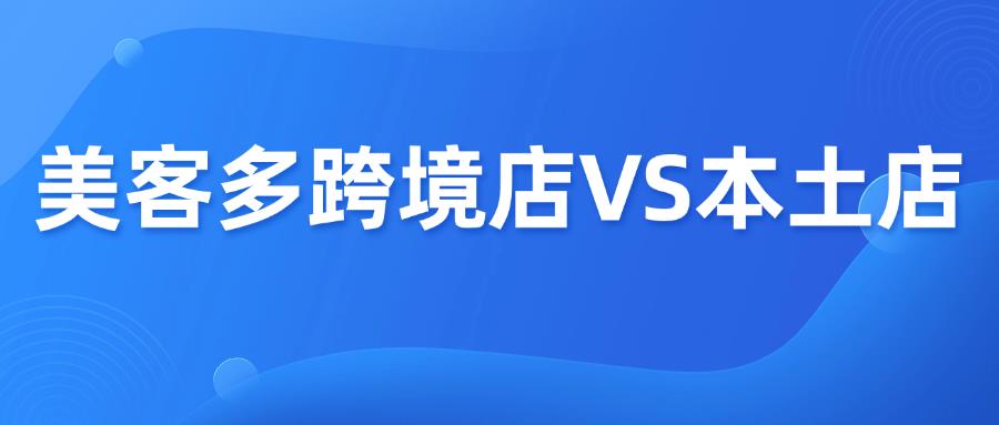 美客多跨境店VS本土店怎么选？全对比来了