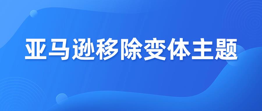9月2日起，亚马逊将移除大量变体主题！