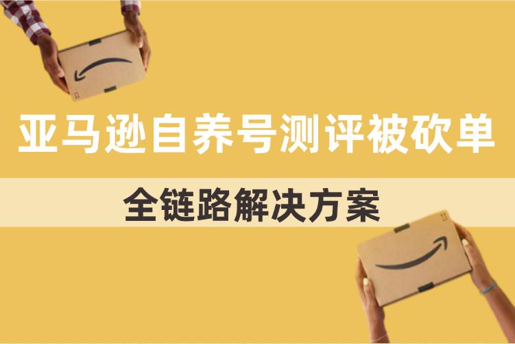 亚马逊自养号测评频繁砍单？全链路解决方案