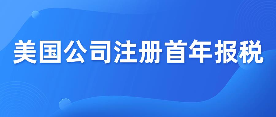 新手避坑！美国公司注册首年报税清单