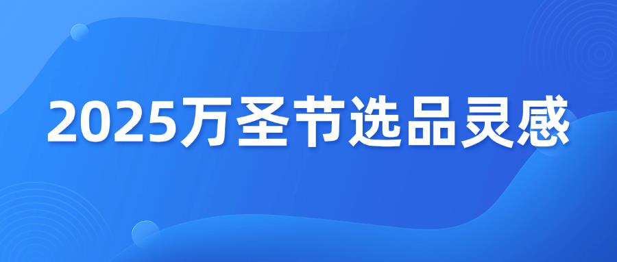 2025万圣节选品灵感！欧美市场爆款趋势