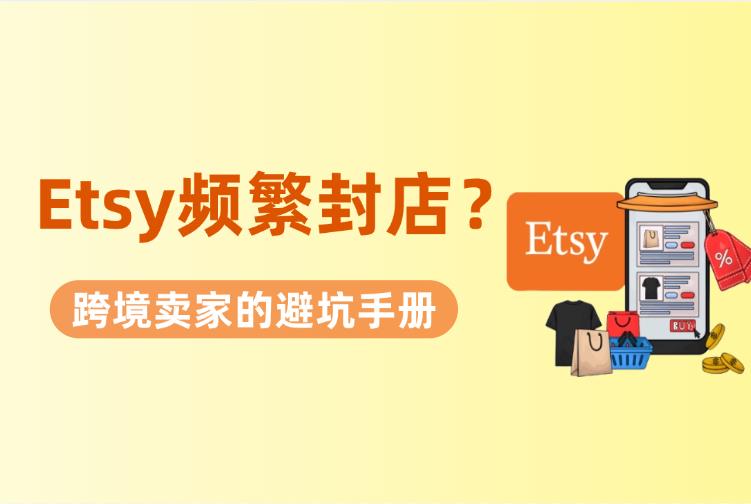 Etsy为什么频繁封店？跨境卖家避坑与账号保命手册