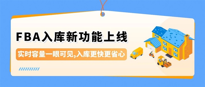 亚马逊 FBA 入库升级：新功能 + 政策优化助旺季备货