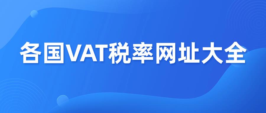跨境电商合规 | 各国VAT税率网址大全!