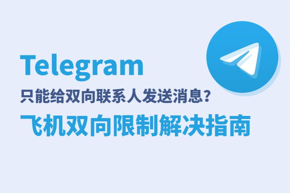 Telegram弹出“只能给双向联系人发送消息”的飞机双向限制怎么办?